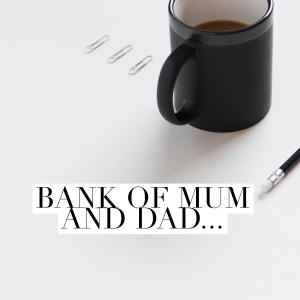 The Bank of Mum and Dad....